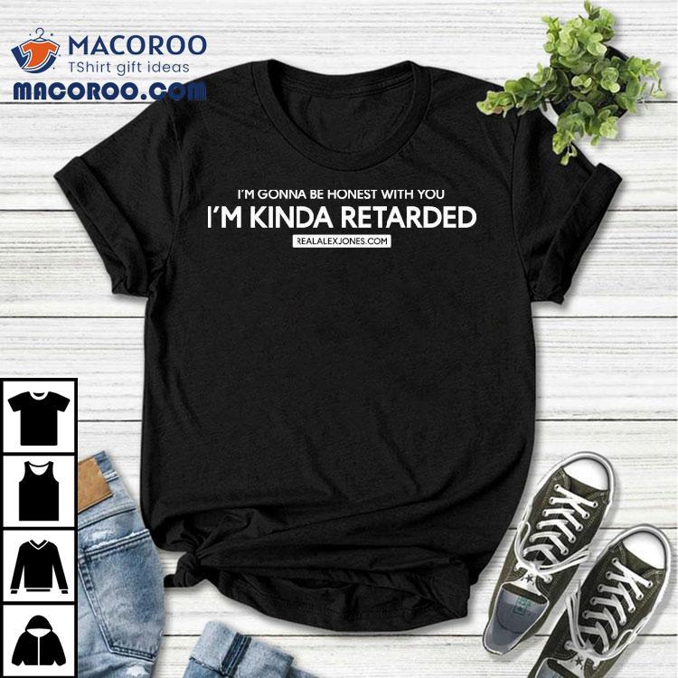 I’m Gonna Be Honest With You Kinda Retarded Shirt I’m Gonna Be Honest With You Kinda Retarded Shirt