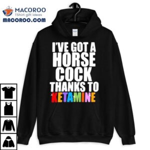 I’ve Got A Horse Cock Thanks To Ketamine Lgbt Shirt
