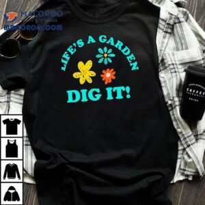 Life S A Garden Dig I Tshirt