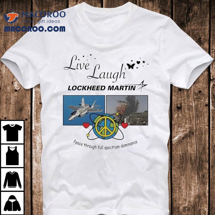 Live Laugh Lockheed Martin Peace Through Full Spectrum Dominance Shirt Live Laugh Lockheed Martin Peace Through Full Spectrum Dominance Shirt