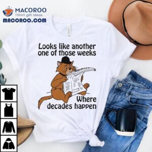 Looks Like Another One Of Those Weeks Where Decades Happen Cat Shirt