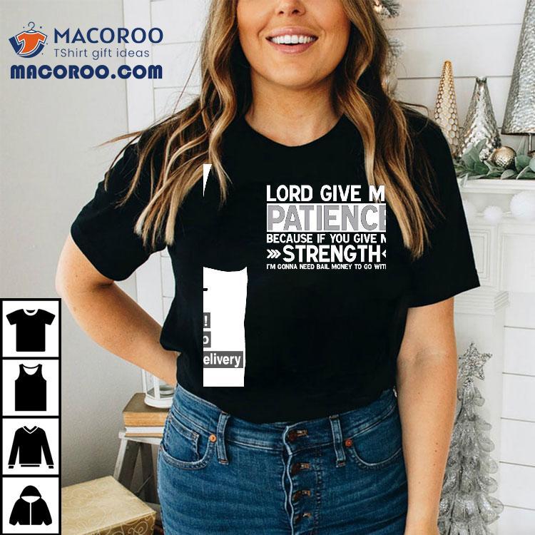 Lord Give Me Patience Because If You Give Me Strength I’m Gonna Need Bail Money To Go With It Shirt Lord Give Me Patience Because If You Give Me Strength I’m Gonna Need Bail Money To Go With It Shirt