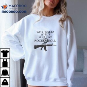 M Rifle Why Waltz When You Can Rock And Roll Tshirt