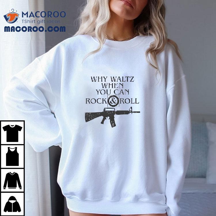M16 Rifle Why Waltz When You Can Rock And Roll Shirt M16 Rifle Why Waltz When You Can Rock And Roll Shirt