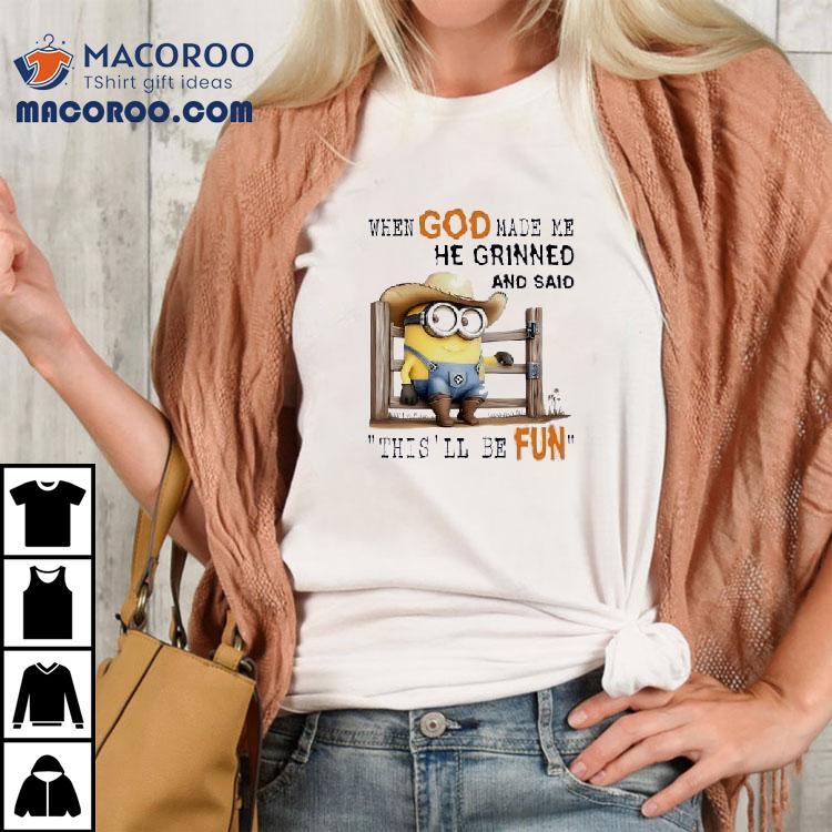 Minions When God Made Me He Grinned And Said This’ll Be Fun Shirt Minions When God Made Me He Grinned And Said This’ll Be Fun Shirt