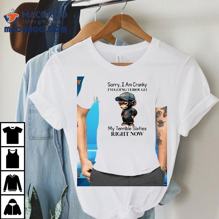 Monkey Sorry I Am Cranky I’m Going Through My Terrible Sixties Right Now Shirt Monkey Sorry I Am Cranky I’m Going Through My Terrible Sixties Right Now Shirt