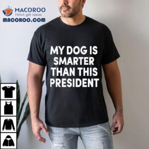 My Dog Is Smarter Than This President Shirt