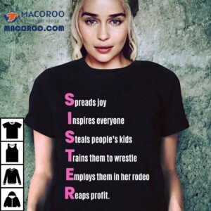 Sister Spreads Joy Inspires Everyone Steals People’s Kids Trains Them To Wrestle Employs Them In Her Rodeo Reaps Profit Acrostic Poem Shirt