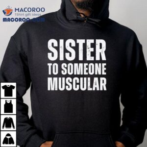 Sister To Someone Muscular Shirt