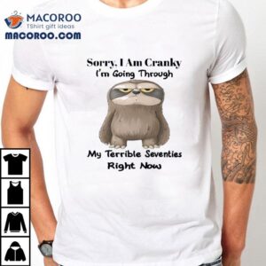 Sloth Sorry I Am Cranky I M Going Through My Terrible Seventies Right Now Tshirt