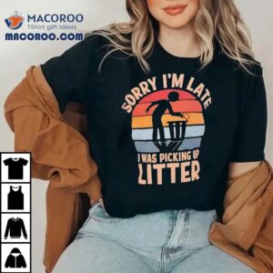 Sorry I M Late I Was Picking Up Litter Vintage Tshirt