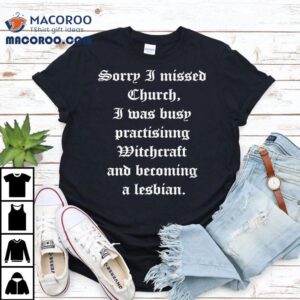 Sorry I Missed Church I Was Busy Practisinng Witchcraft And Becoming A Lesbian Tshirt