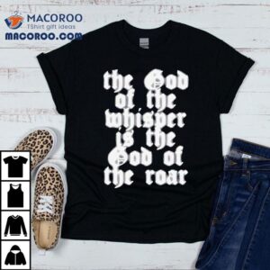 The God Of The Whisper Is The God Of The Roar New Tshirt