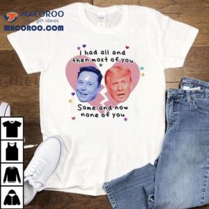 Trump Vs Elon Musk I Had All And Then Most Of You Some And Now None Of You Shirt