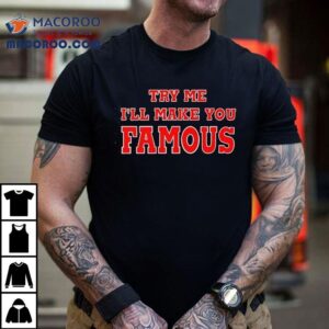 Try Me I’ll Make You Famous Shirt