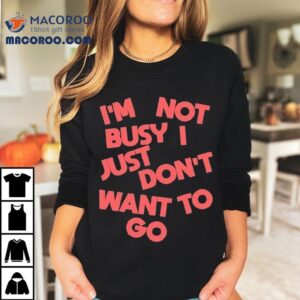 Tyler Spangler I’m Not Busy I Just Don’t Want To Go Shirt