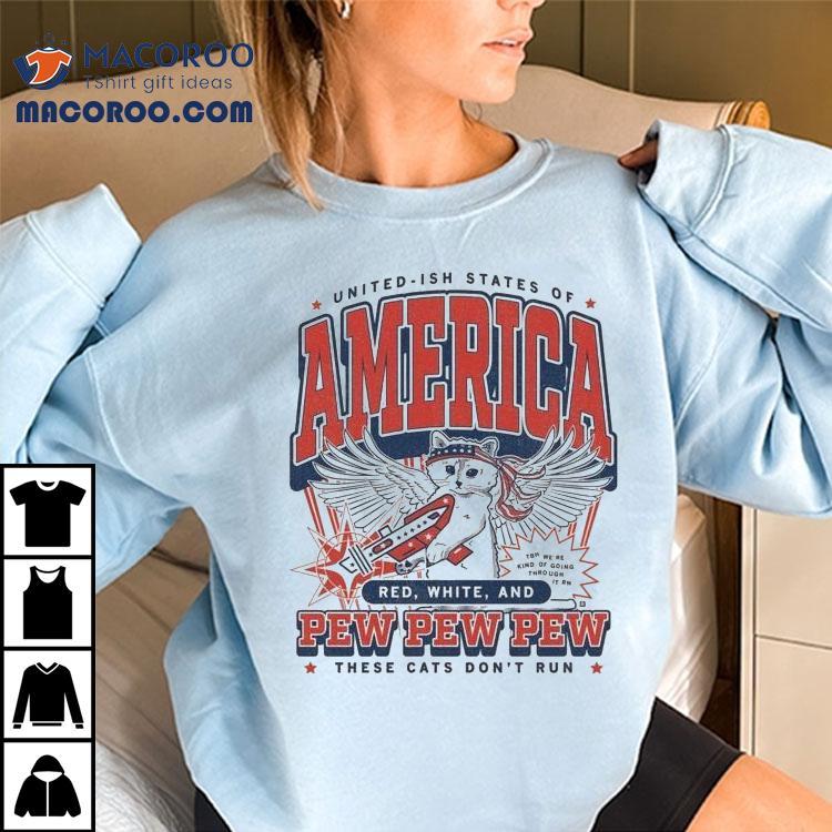 United Ish States Of America Red White And Pew Pew Pew These Cats Don’t Run Max Collegiate Shirt United Ish States Of America Red White And Pew Pew Pew These Cats Don’t Run Max Collegiate Shirt