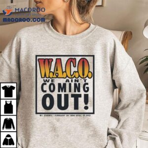 Waco We Ain T Coming Out Mt Carmel February Thru April Tshirt