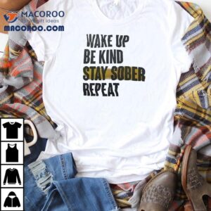 Wake Up Be Kind Stay Sober Repea Tshirt