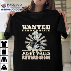 Wanted Dead Or Alive For Murder Robbery And Kidnapping Josey Wales Reward $5000 Shirt