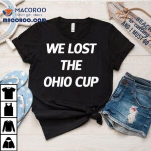 We Lost The Ohio Cup Shirt