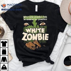 White Zombie With These Zombie Eyes He Rendered Her Powerless Shirt