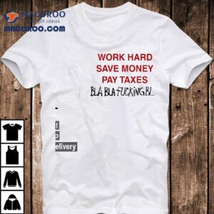 Work Hard Save Money Pay Taxes Bla Bla Fcking Bla Shirt