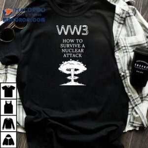Ww3 How To Survive A Nuclear Attack Shirt