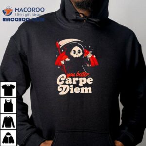 You Better Carpe Diem Shirt