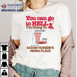 You Can Go To Hell I’m Going To Sadam Hussein’s Hiding Place Shirt
