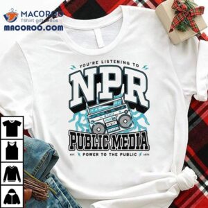 You’re Listening To Npr Public Media Power To The Public Est 1970 Shirt