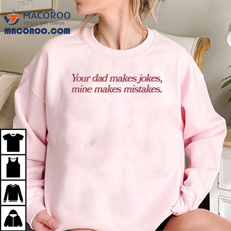 Your Dad Makes Jokes, Mine Makes Mistakes. Shirt Your Dad Makes Jokes, Mine Makes Mistakes. Shirt