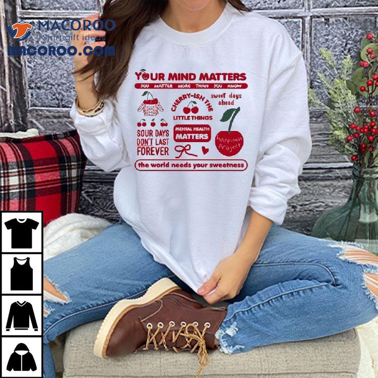Your Mind Matters You Matter More Than You Know The World Needs Your Sweetness Happiness Project Cherry Shirt Your Mind Matters You Matter More Than You Know The World Needs Your Sweetness Happiness Project Cherry Shirt