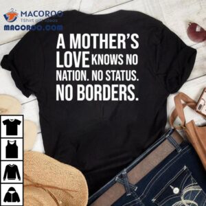 A Mother’s Love Knows No Nation No Status No Borders Shirt