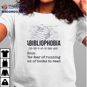 Abibliophobia The Fear Of Running Out Of Books To Read Shirt