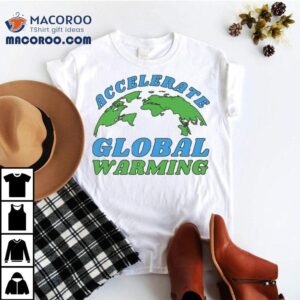 Accelerate Global Warming Shirt