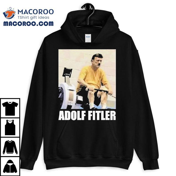 Adolf Hitler Adolf Fitler Shirt Adolf Hitler Adolf Fitler Shirt