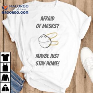 Afraid Of Masks Maybe Just Stay Home Shirt