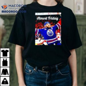 Almost Friday Edmonton Oilers Leon Draisaitl Ot Winner Shirt