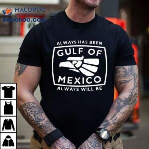 Always Has Been Gulf Of Mexico Always Will Be Shirt