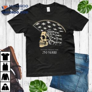 America Skull 250 Years Of Having Your 6 Shirt