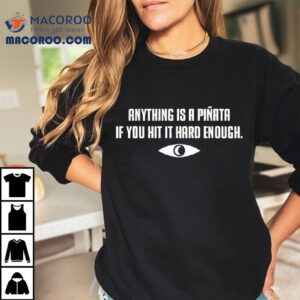 Anything Is A Piata If You Hit It Hard Enough Shirt