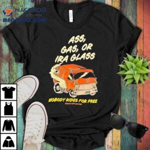 Ass Gas Or Ira Glass Nobody Rides For Free Shirt