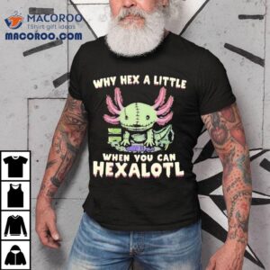 Axolotl Why Hex A Little When You Can Hexalotl Shirt