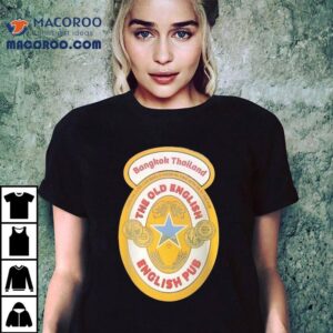 Bangkok Thailand The Old English Come On Over And Have A Good’ol Time With Us At The Pub Shirt