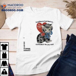 Cat Everything You Heard About Me Is True Especially The Gay Stuff Shirt