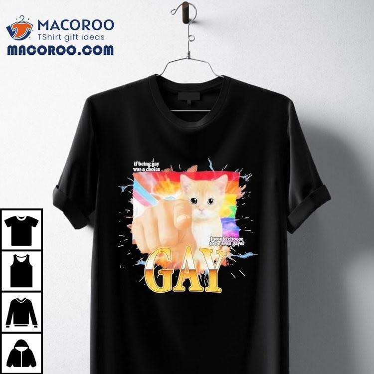 Cat Gay If Being Gay Was Choice I Would Choose To Be Even Gayer Shirt Cat Gay If Being Gay Was Choice I Would Choose To Be Even Gayer Shirt