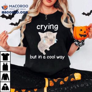 Crying But In A Cool Way Cat Shirt