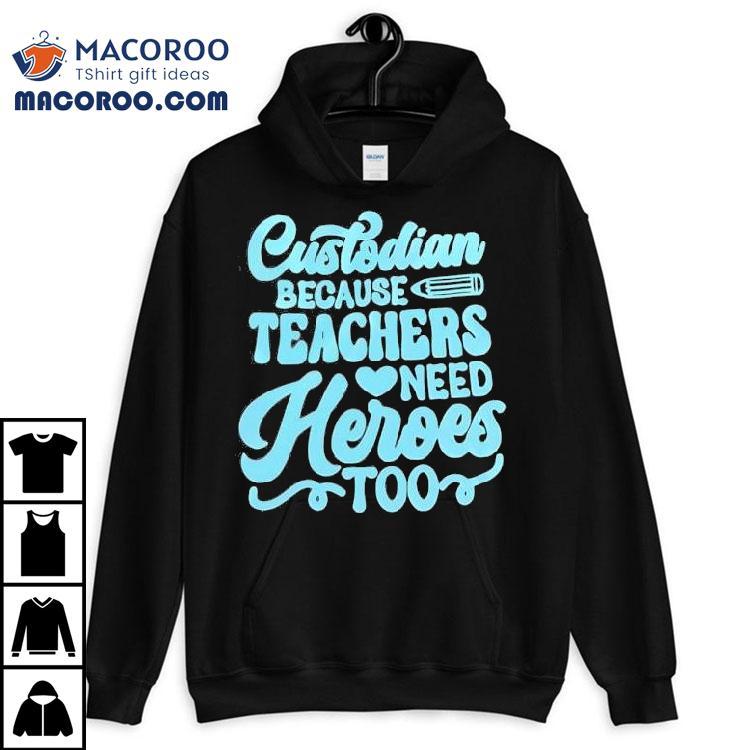 Custodian Because Teachers Need Heroes Too Shirt Custodian Because Teachers Need Heroes Too Shirt