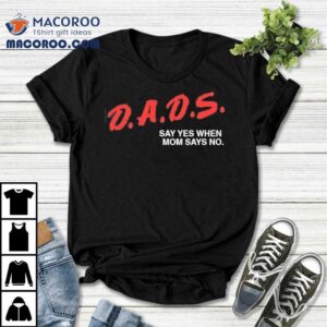 Dads Say Yes When Mom Says No Tshirt
